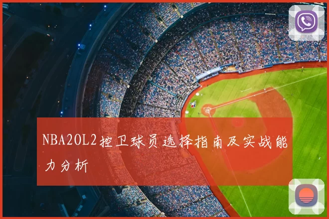 NBA2OL2控卫球员选择指南及实战能力分析