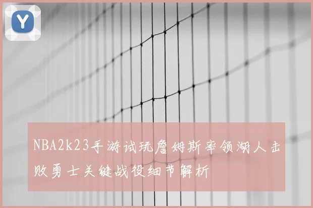 NBA2k23手游试玩詹姆斯率领湖人击败勇士关键战役细节解析
