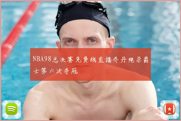 NBA98总决赛免费线直播乔丹绝杀爵士第六次夺冠