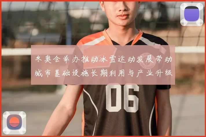 冬奥会举办推动冰雪运动发展带动城市基础设施长期利用与产业升级
