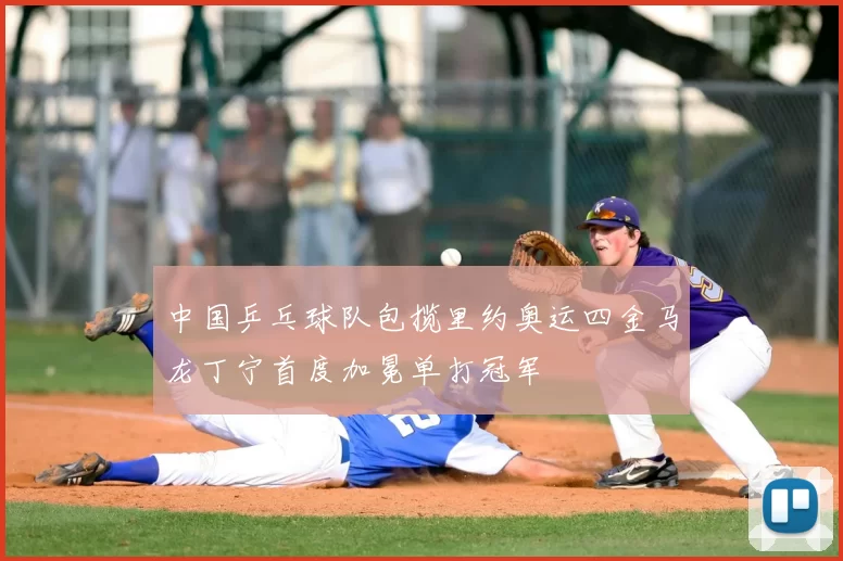 中国乒乓球队包揽里约奥运四金马龙丁宁首度加冕单打冠军