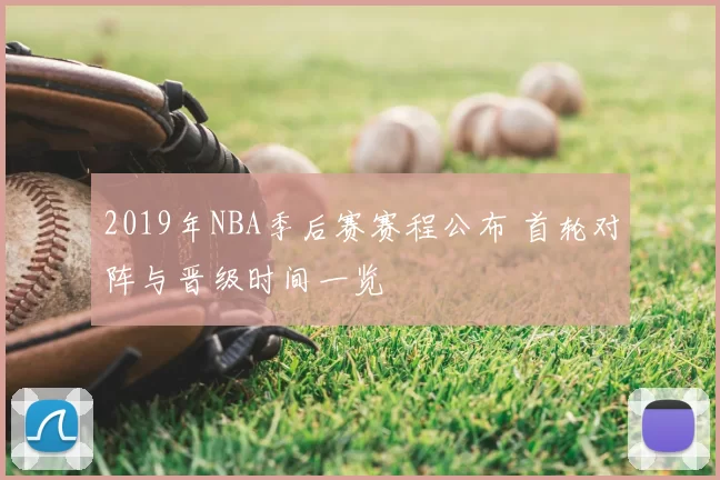 2019年NBA季后赛赛程公布 首轮对阵与晋级时间一览