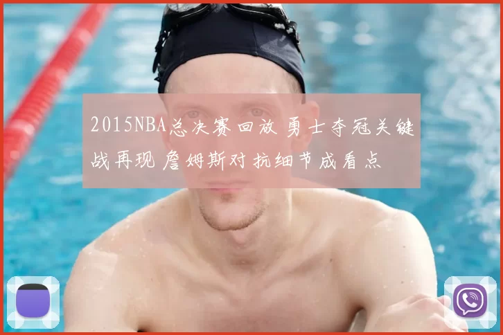 2015NBA总决赛回放 勇士夺冠关键战再现 詹姆斯对抗细节成看点