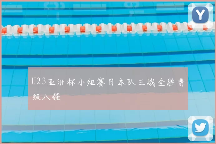 U23亚洲杯小组赛日本队三战全胜晋级八强