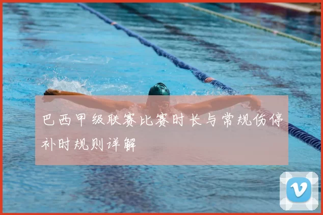 巴西甲级联赛比赛时长与常规伤停补时规则详解