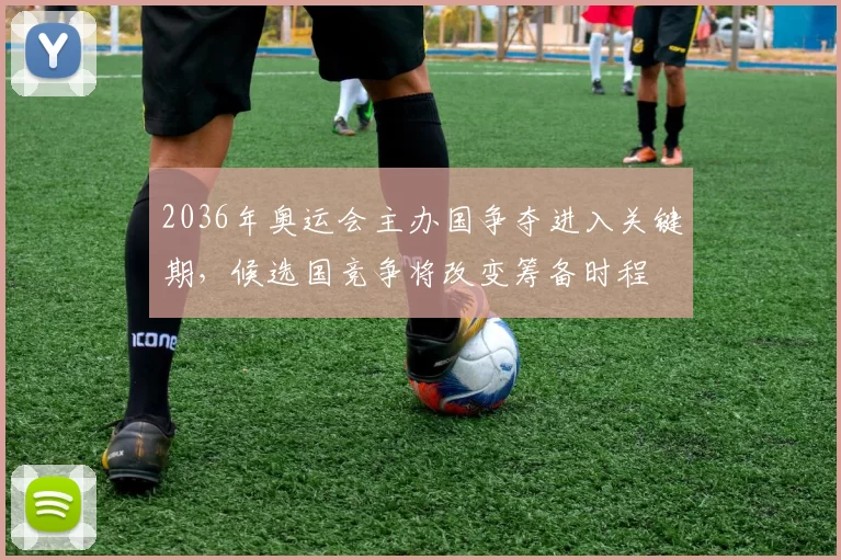 2036年奥运会主办国争夺进入关键期，候选国竞争将改变筹备时程