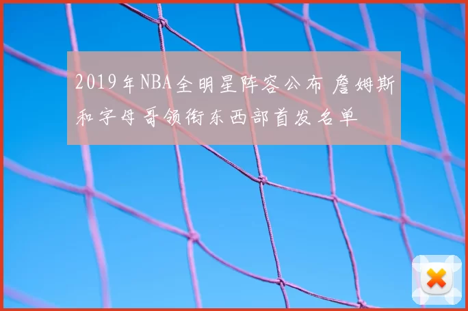 2019年NBA全明星阵容公布 詹姆斯和字母哥领衔东西部首发名单