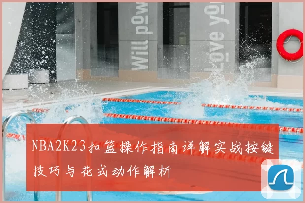 NBA2K23扣篮操作指南详解实战按键技巧与花式动作解析