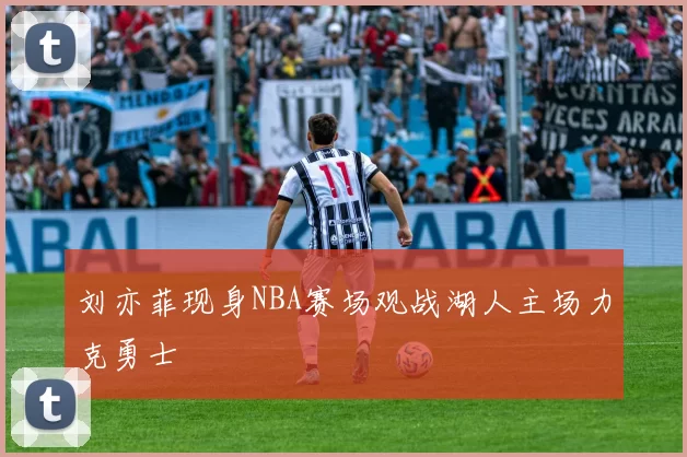 刘亦菲现身NBA赛场观战湖人主场力克勇士