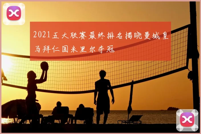 2021五大联赛最终排名揭晓曼城皇马拜仁国米里尔夺冠