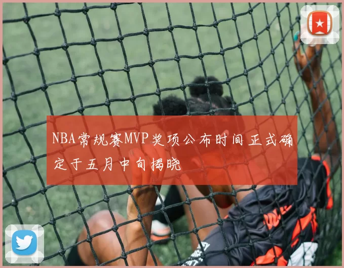 NBA常规赛MVP奖项公布时间正式确定于五月中旬揭晓