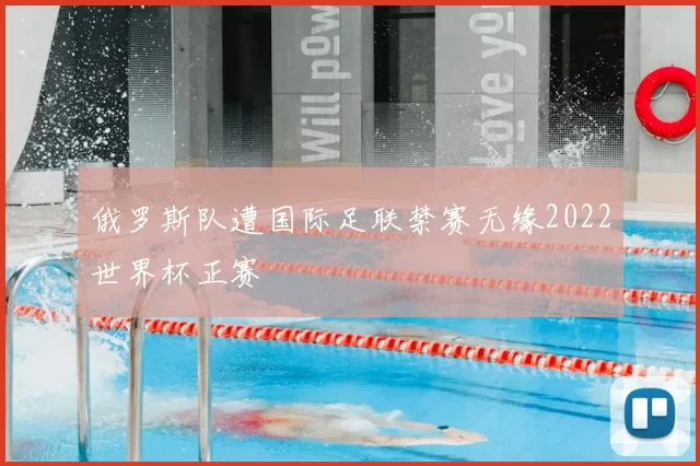 俄罗斯队遭国际足联禁赛无缘2022世界杯正赛