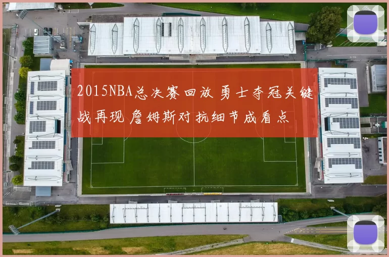 2015NBA总决赛回放 勇士夺冠关键战再现 詹姆斯对抗细节成看点