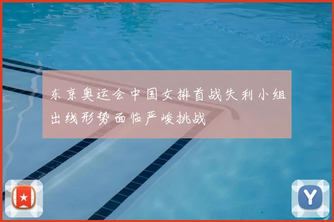 东京奥运会中国女排首战失利小组出线形势面临严峻挑战