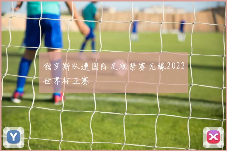 俄罗斯队遭国际足联禁赛无缘2022世界杯正赛