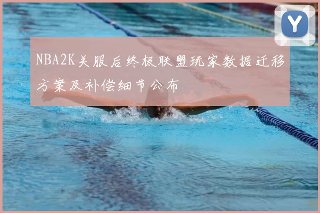 NBA2K关服后终极联盟玩家数据迁移方案及补偿细节公布