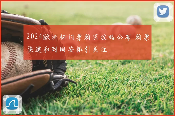 2024欧洲杯门票购买攻略公布 购票渠道和时间安排引关注