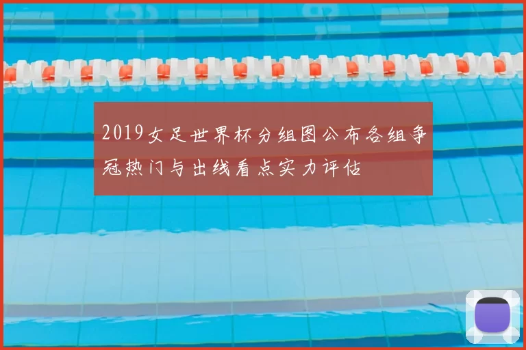 2019女足世界杯分组图公布各组争冠热门与出线看点实力评估
