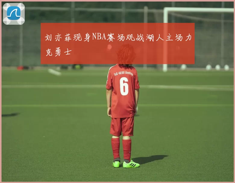 刘亦菲现身NBA赛场观战湖人主场力克勇士