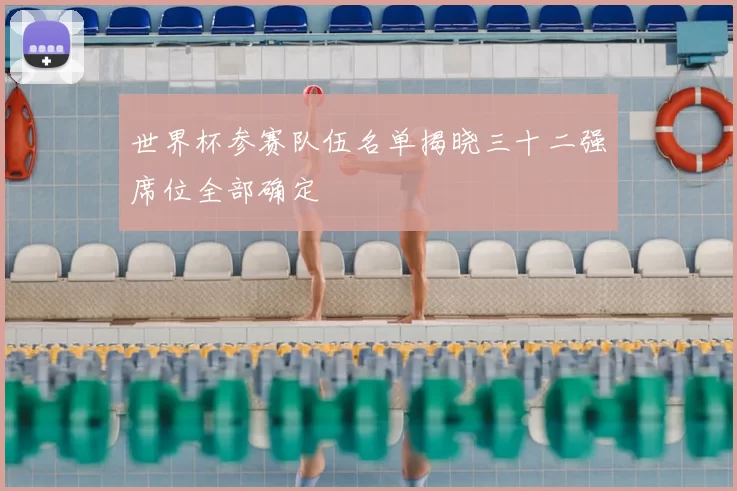 世界杯参赛队伍名单揭晓三十二强席位全部确定