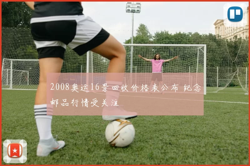 2008奥运16景回收价格表公布 纪念邮品行情受关注