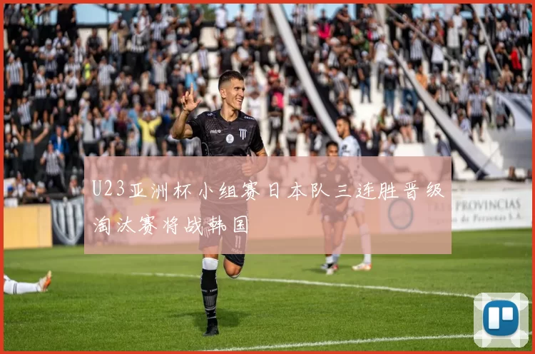 U23亚洲杯小组赛日本队三连胜晋级淘汰赛将战韩国