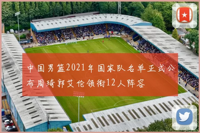 中国男篮2021年国家队名单正式公布周琦郭艾伦领衔12人阵容