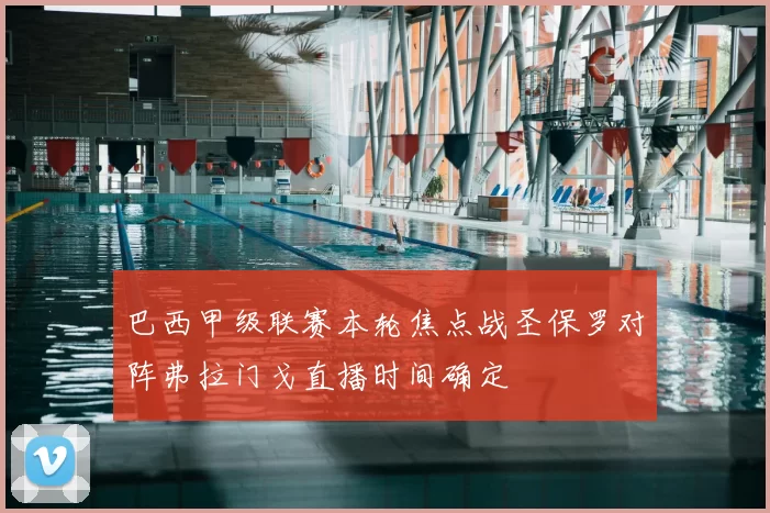 巴西甲级联赛本轮焦点战圣保罗对阵弗拉门戈直播时间确定