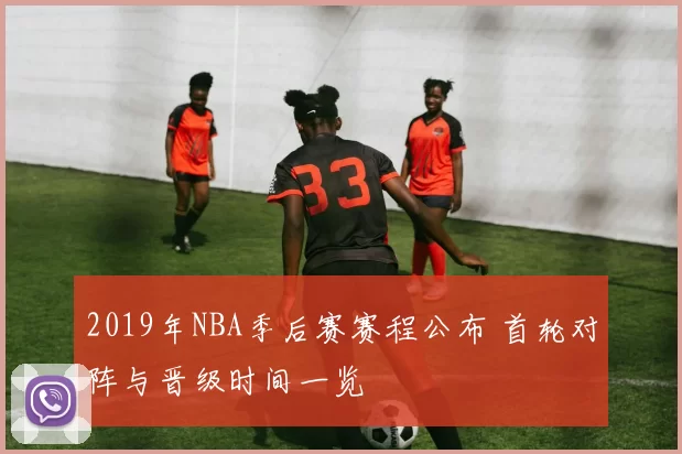 2019年NBA季后赛赛程公布 首轮对阵与晋级时间一览