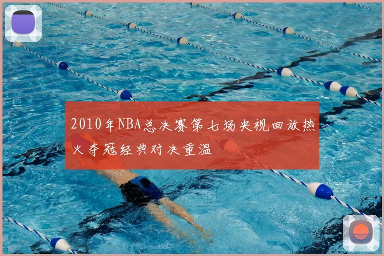 2010年NBA总决赛第七场央视回放热火夺冠经典对决重温