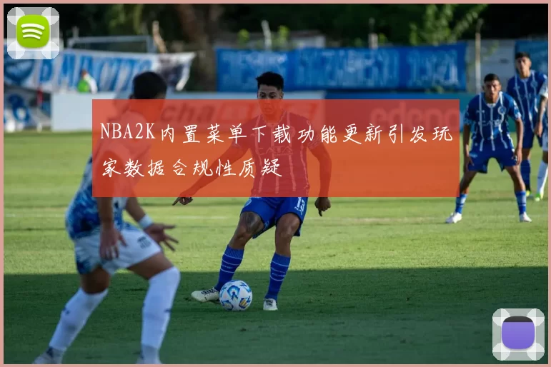NBA2K内置菜单下载功能更新引发玩家数据合规性质疑