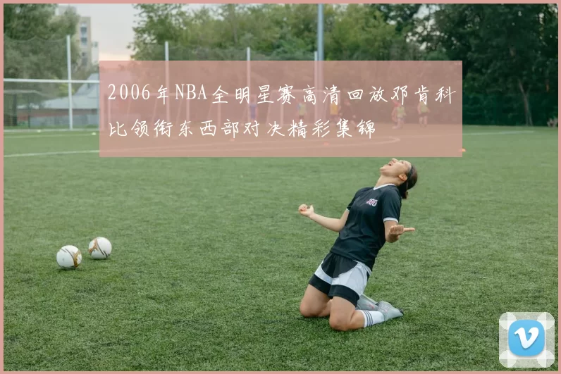 2006年NBA全明星赛高清回放邓肯科比领衔东西部对决精彩集锦