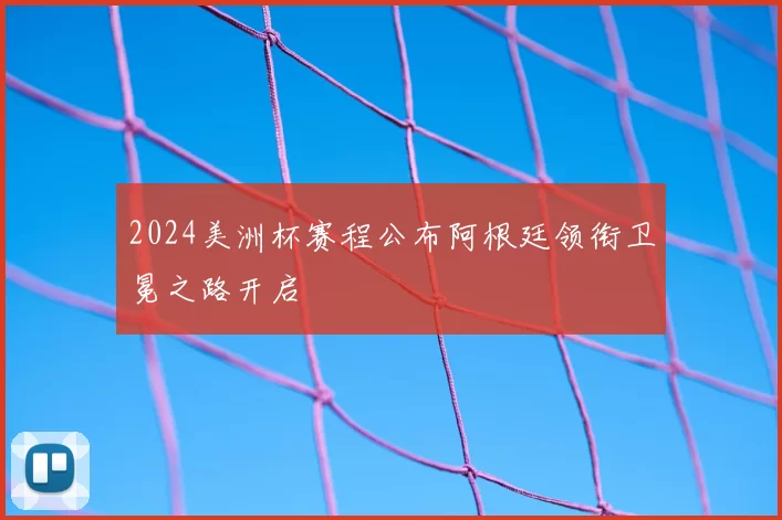 2024美洲杯赛程公布阿根廷领衔卫冕之路开启