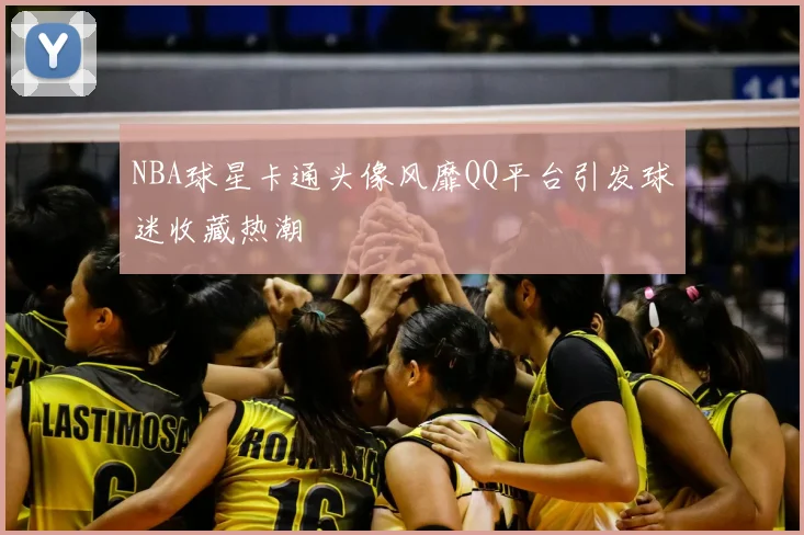 NBA球星卡通头像风靡QQ平台引发球迷收藏热潮