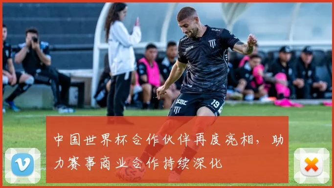 中国世界杯合作伙伴再度亮相，助力赛事商业合作持续深化