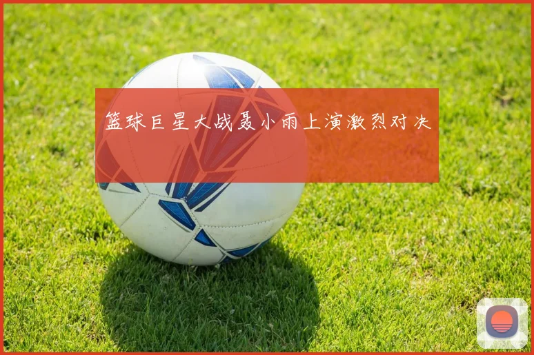 篮球巨星大战聂小雨上演激烈对决