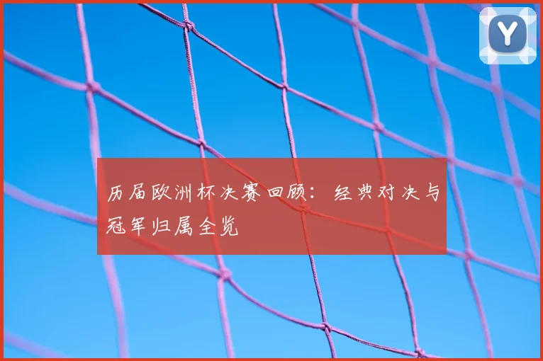 历届欧洲杯决赛回顾:经典对决与冠军归属全览