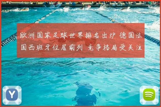 欧洲国家足球世界排名出炉 德国法国西班牙位居前列 竞争格局受关注
